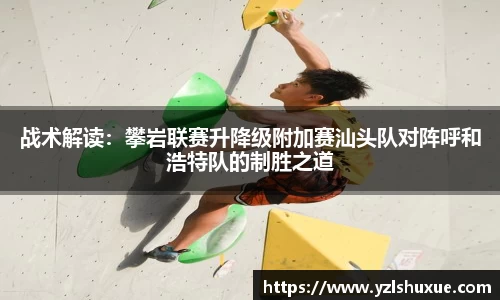 战术解读：攀岩联赛升降级附加赛汕头队对阵呼和浩特队的制胜之道