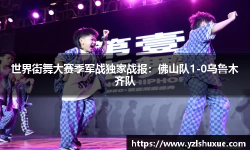 世界街舞大赛季军战独家战报：佛山队1-0乌鲁木齐队