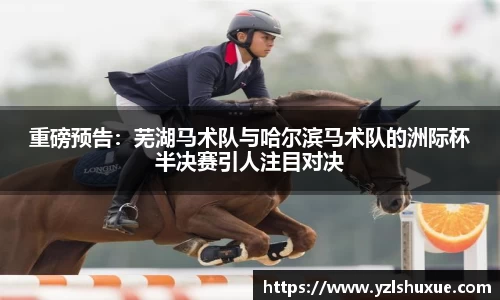 重磅预告：芜湖马术队与哈尔滨马术队的洲际杯半决赛引人注目对决